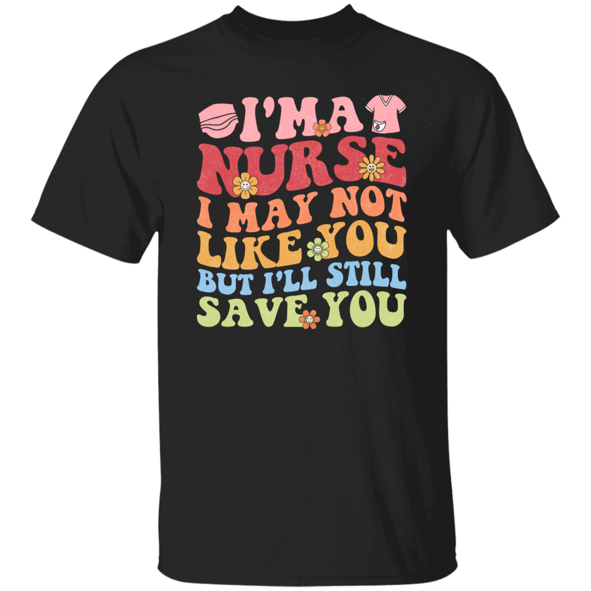 I'm a Nurse I May Not Like You But I'll Still Save You T-Shirt